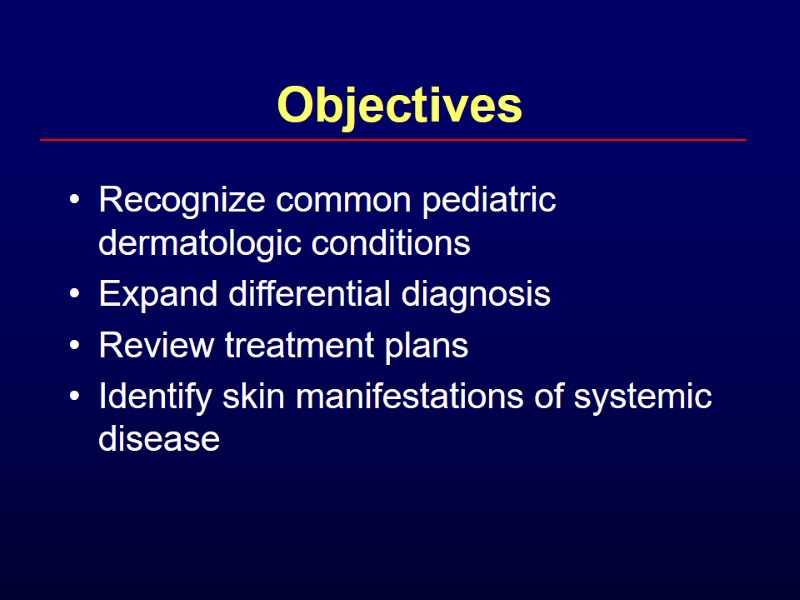 Objectives Recognize common pediatric dermatologic conditions Expand differential diagnosis Review treatment plans Identify skin